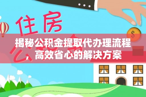 木里揭秘公积金提取代办理流程，高效省心的解决方案