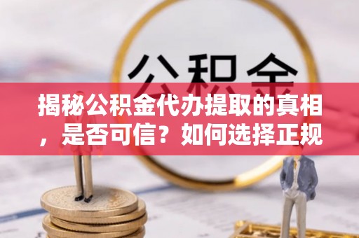 木里揭秘公积金代办提取的真相，是否可信？如何选择正规服务？