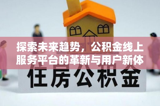 木里探索未来趋势，公积金线上服务平台的革新与用户新体验