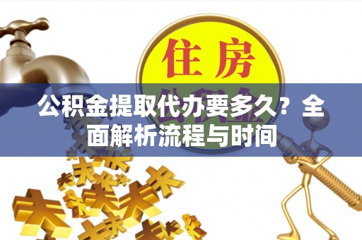 木里公积金提取代办要多久？全面解析流程与时间