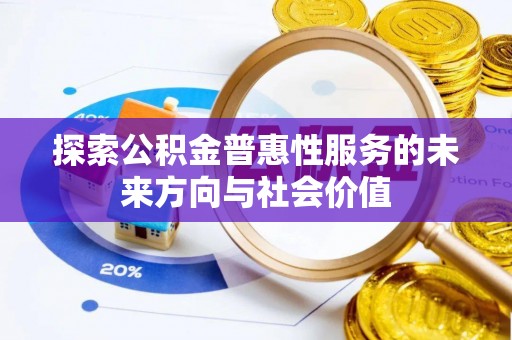 木里探索公积金普惠性服务的未来方向与社会价值