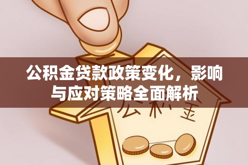 木里公积金贷款政策变化，影响与应对策略全面解析