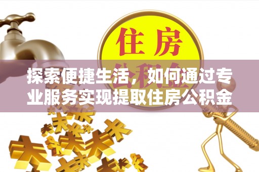 木里探索便捷生活，如何通过专业服务实现提取住房公积金代办
