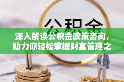 木里深入解读公积金政策咨询，助力你轻松掌握财富管理之道