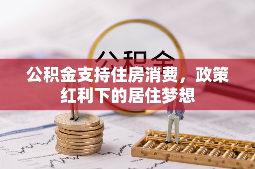 木里公积金支持住房消费，政策红利下的居住梦想
