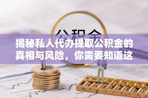 木里揭秘私人代办提取公积金的真相与风险，你需要知道这些！