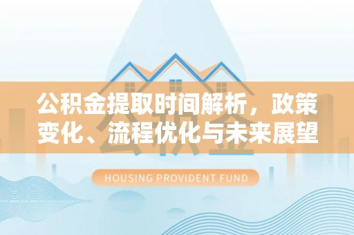 木里公积金提取时间解析，政策变化、流程优化与未来展望
