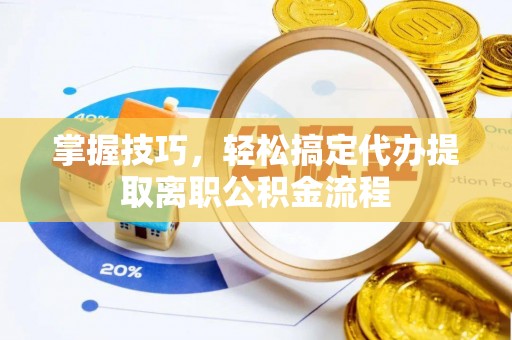 木里掌握技巧，轻松搞定代办提取离职公积金流程