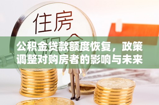 木里公积金贷款额度恢复，政策调整对购房者的影响与未来展望