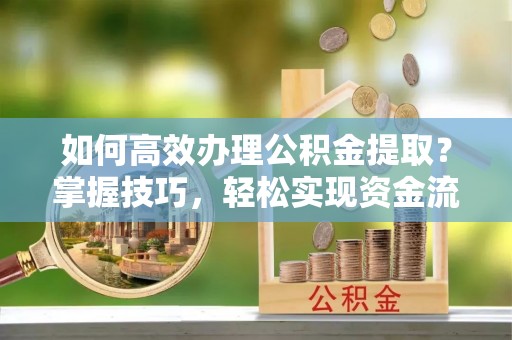 木里如何高效办理公积金提取？掌握技巧，轻松实现资金流动