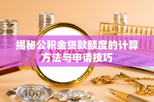 木里揭秘公积金贷款额度的计算方法与申请技巧