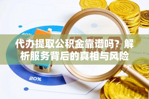 木里代办提取公积金靠谱吗？解析服务背后的真相与风险
