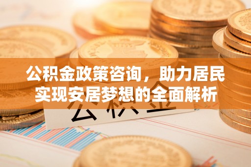 木里公积金政策咨询，助力居民实现安居梦想的全面解析
