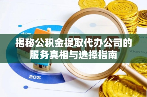 木里揭秘公积金提取代办公司的服务真相与选择指南