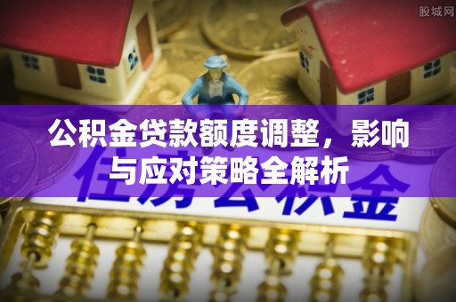 木里公积金贷款额度调整，影响与应对策略全解析