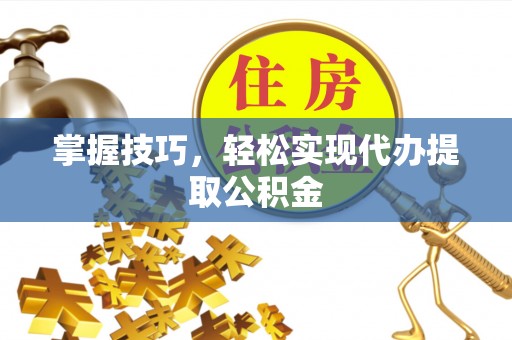木里掌握技巧，轻松实现代办提取公积金
