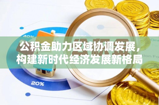 木里公积金助力区域协调发展，构建新时代经济发展新格局