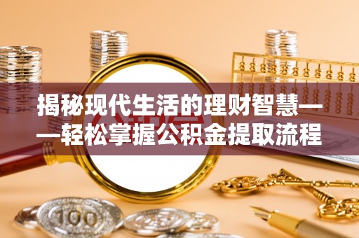 木里揭秘现代生活的理财智慧——轻松掌握公积金提取流程的实用指南