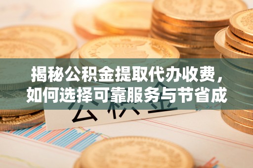 木里揭秘公积金提取代办收费，如何选择可靠服务与节省成本？