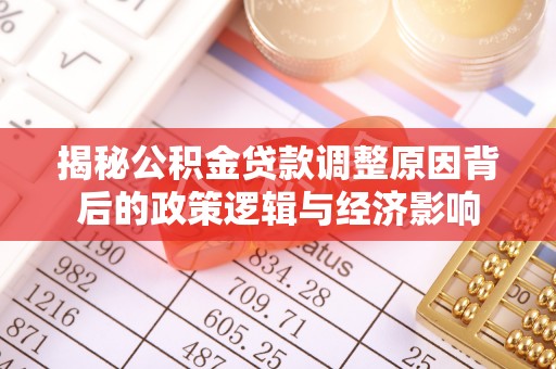 木里揭秘公积金贷款调整原因背后的政策逻辑与经济影响