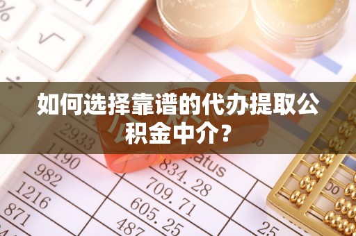 木里如何选择靠谱的代办提取公积金中介？