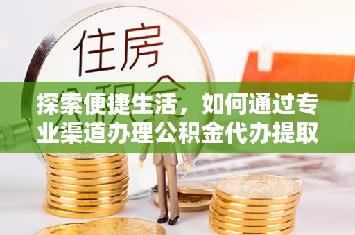 木里探索便捷生活，如何通过专业渠道办理公积金代办提取业务