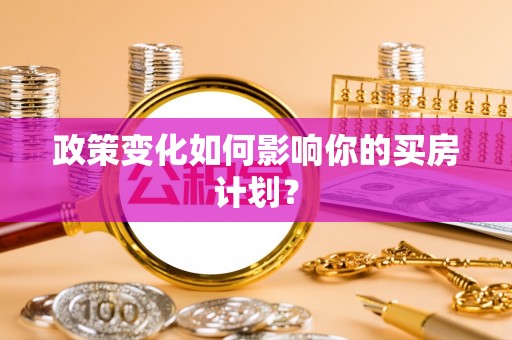 木里政策变化如何影响你的买房计划？