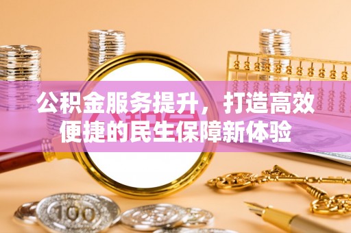 木里公积金服务提升，打造高效便捷的民生保障新体验