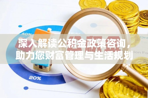木里深入解读公积金政策咨询，助力您财富管理与生活规划