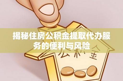 木里揭秘住房公积金提取代办服务的便利与风险