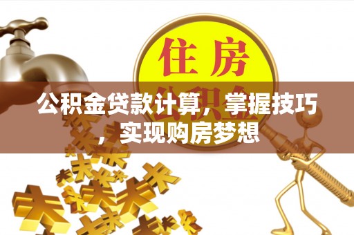 木里公积金贷款计算，掌握技巧，实现购房梦想