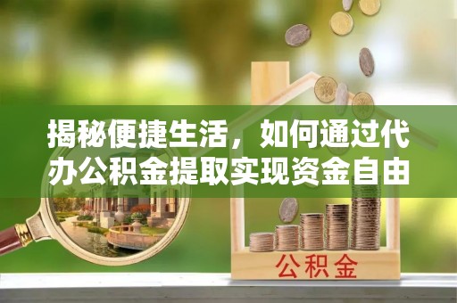 木里揭秘便捷生活，如何通过代办公积金提取实现资金自由