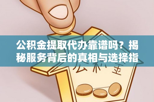 木里公积金提取代办靠谱吗？揭秘服务背后的真相与选择指南