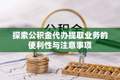 木里探索公积金代办提取业务的便利性与注意事项