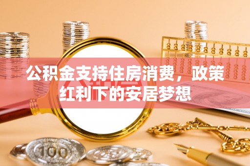 木里公积金支持住房消费，政策红利下的安居梦想