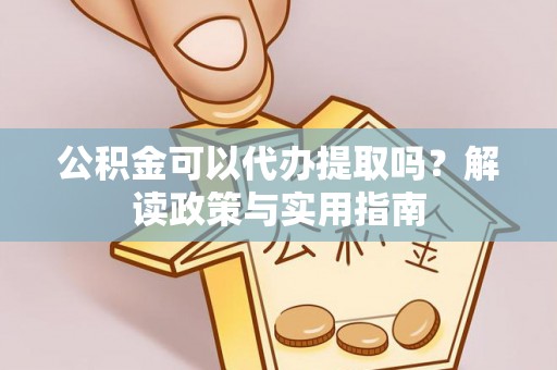 木里公积金可以代办提取吗？解读政策与实用指南