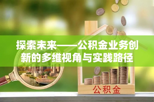 木里探索未来——公积金业务创新的多维视角与实践路径