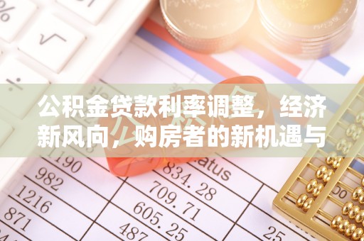 木里公积金贷款利率调整，经济新风向，购房者的新机遇与挑战