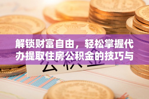 木里解锁财富自由，轻松掌握代办提取住房公积金的技巧与攻略