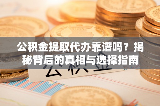 木里公积金提取代办靠谱吗？揭秘背后的真相与选择指南