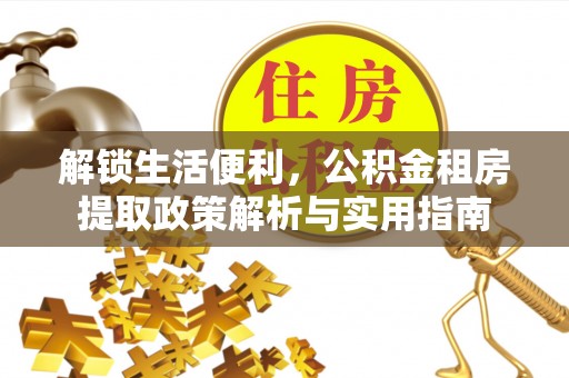 木里解锁生活便利，公积金租房提取政策解析与实用指南