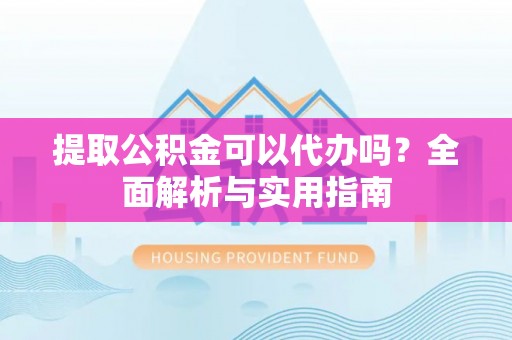 木里提取公积金可以代办吗？全面解析与实用指南