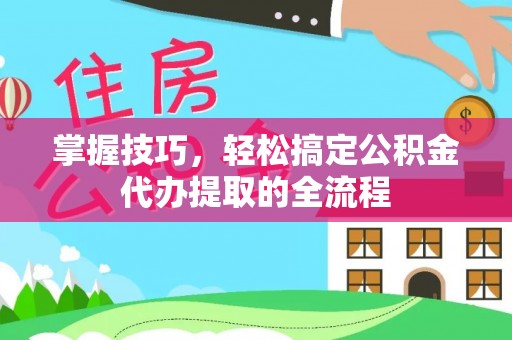 木里掌握技巧，轻松搞定公积金代办提取的全流程