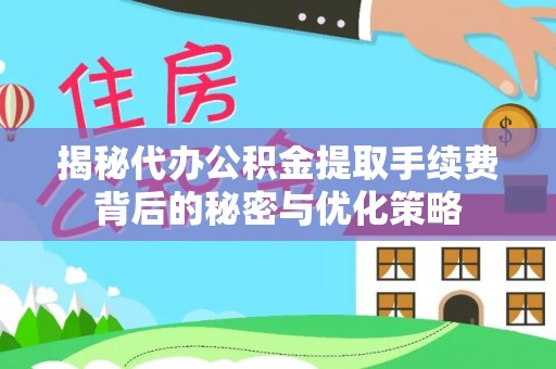 木里揭秘代办公积金提取手续费背后的秘密与优化策略