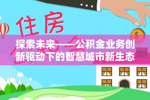 木里探索未来——公积金业务创新驱动下的智慧城市新生态