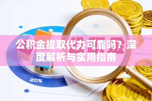 木里公积金提取代办可靠吗？深度解析与实用指南