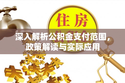 木里深入解析公积金支付范围，政策解读与实际应用