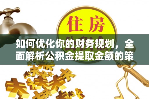 木里如何优化你的财务规划，全面解析公积金提取金额的策略与技巧