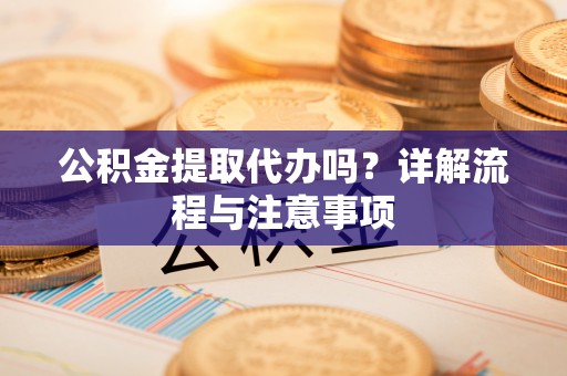 木里公积金提取代办吗？详解流程与注意事项