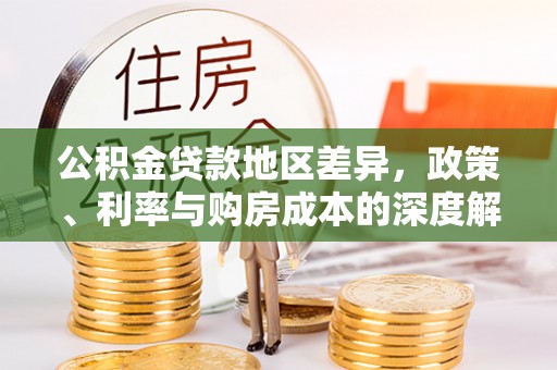 木里公积金贷款地区差异，政策、利率与购房成本的深度解析
